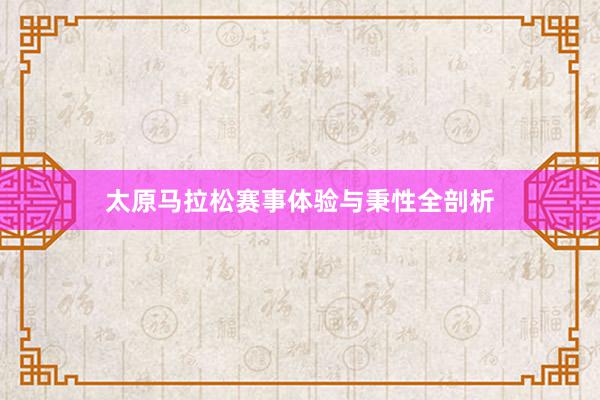 太原马拉松赛事体验与秉性全剖析